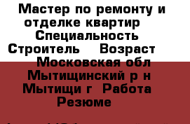 Мастер по ремонту и отделке квартир.  › Специальность ­ Строитель  › Возраст ­ 47 - Московская обл., Мытищинский р-н, Мытищи г. Работа » Резюме   